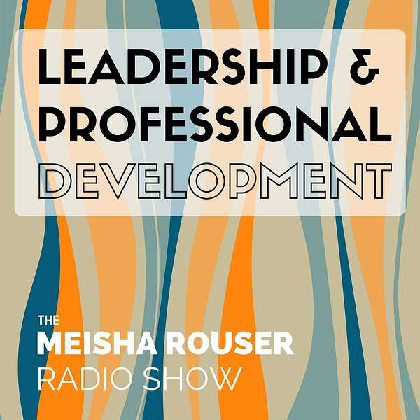 The Meisha Rouser Show : Leadership and Professional Development, with Organizational Psychologist and Master Certified Coach Podcast Artwork Image
