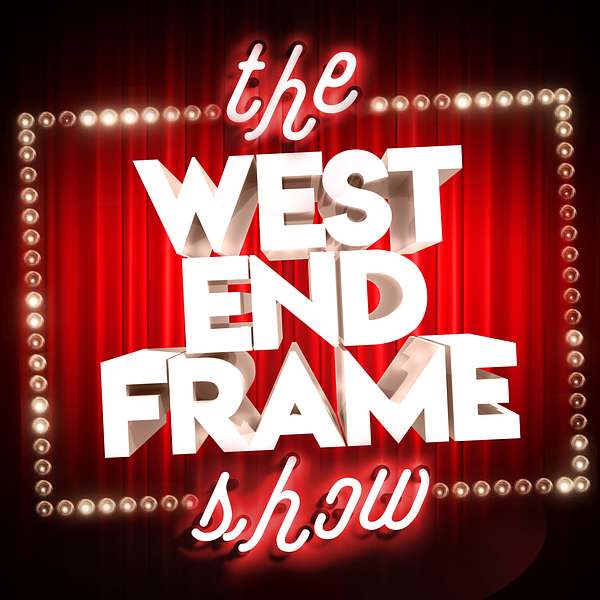 The West End Frame Show: Theatre News, Reviews & Chat Podcast Artwork Image