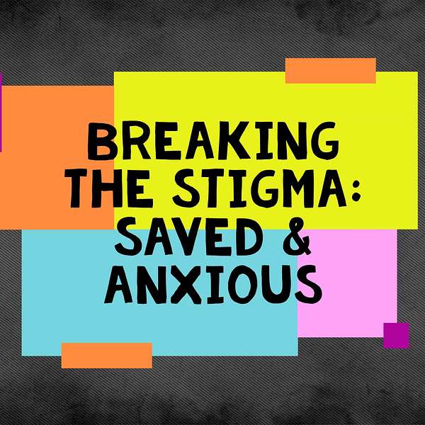 Breaking the Stigma: Saved & Anxious Podcast Artwork Image