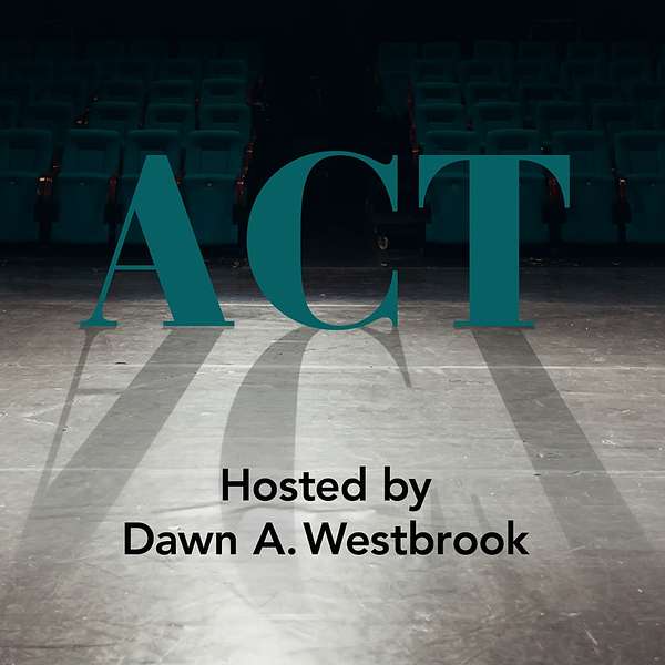 ACT: a new podcast series with host Dawn A. Westbrook about the craft of acting, the art of directing and embracing the process Podcast Artwork Image