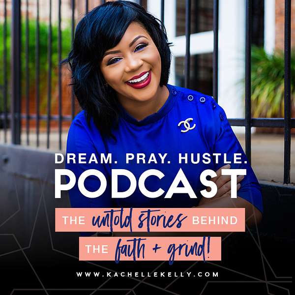 Kachelle Kelly presents Dream. Pray. Hustle.: The Untold Stories behind the Faith + Grind  Podcast Artwork Image