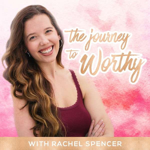The Journey to Worthy with Rachel Spencer | SELF LOVE | BODY IMAGE | MENTAL HEALTH | EMPOWERMENT Podcast Artwork Image