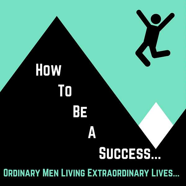 How To Be a Success: Ordinary Men Living Extraordinary Lives... Podcast Artwork Image