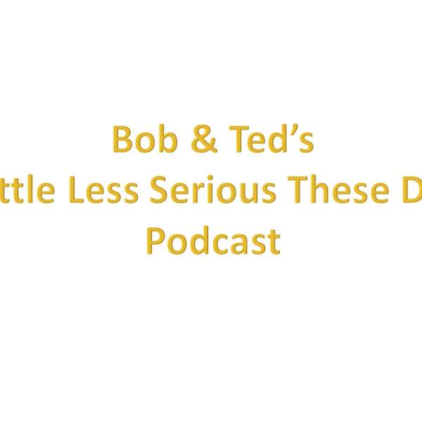 Bob & Ted's - a little less serious these days - podcast Podcast Artwork Image