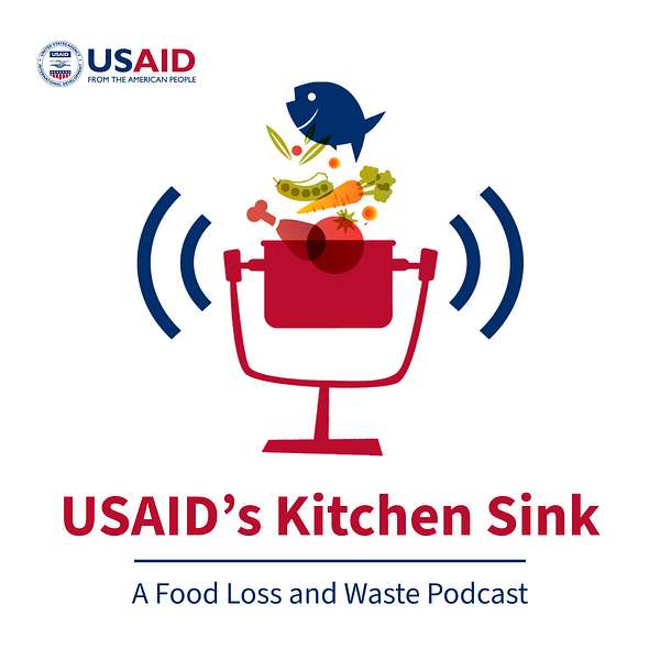 USAID’s Kitchen Sink: A Food Loss and Waste Podcast Podcast Artwork Image