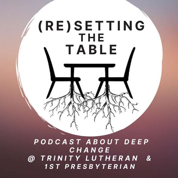 Resetting The Table:  A Podcast About Deep Change @ Trinity Lutheran & First Presbyterian Church Podcast Artwork Image