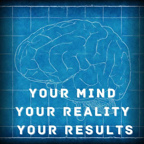 Your Mind - Your Reality - Your Results Podcast Artwork Image