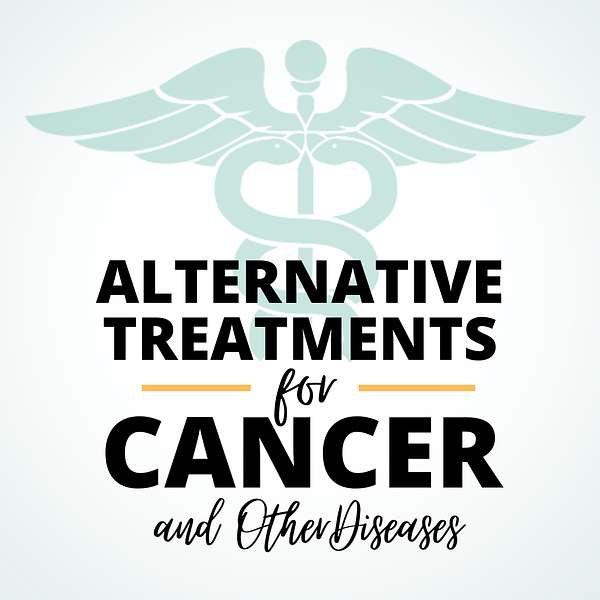 Alternative Treatments for Cancer and other diseases Podcast Artwork Image
