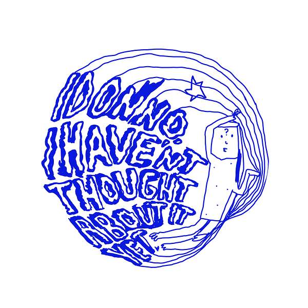 I DONNO, I HAVEN'T THOUGHT ABOUT IT YET Podcast Artwork Image