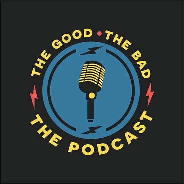 The Good, The Bad, The Podcast Podcast Artwork Image
