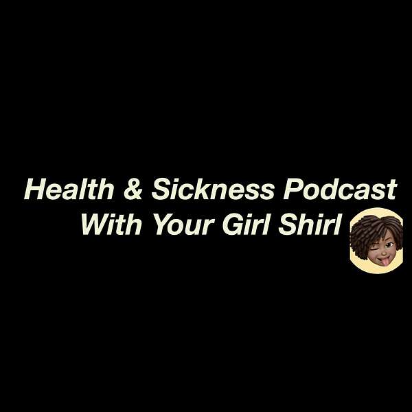 Health and Sickness with Your Girl Shirl  Podcast Artwork Image