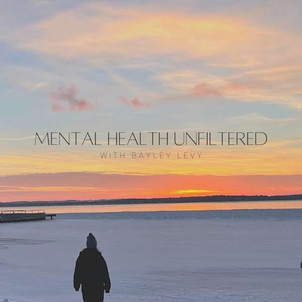 Mental Health Unfiltered with Bayley Levy Podcast Artwork Image