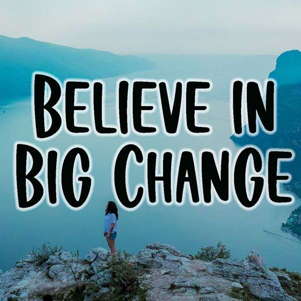 Believe In Big Change Podcast Artwork Image