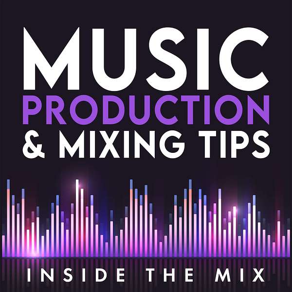 Inside The Mix | Music Production and Mixing Tips for Music Producers and Artists Podcast Artwork Image
