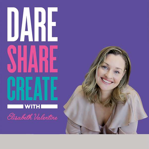 Dare, Share, Create - The Podcast with Elisabeth Valentine Podcast Artwork Image