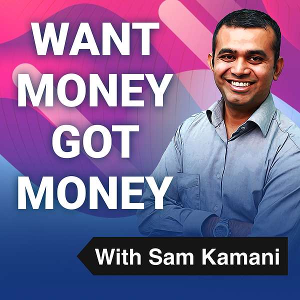 Want Money Got Money with Sam Kamani Podcast Artwork Image