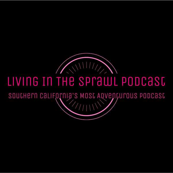 Living in the Sprawl: Southern California's Most Adventurous Podcast Podcast Artwork Image