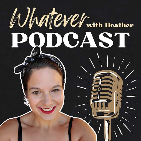 Whatever with Heather - Mindset, Parenting & Personal Growth Podcast Artwork Image