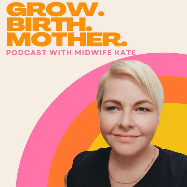 GROW. BIRTH. MOTHER. A Podcast with Midwife Kate Podcast Artwork Image