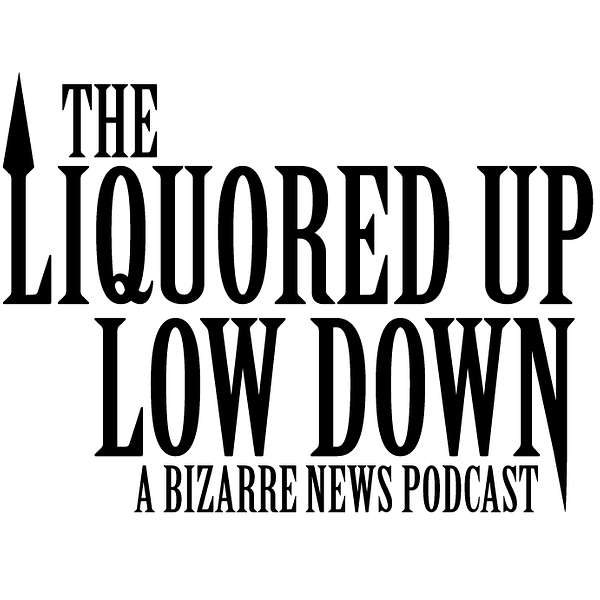 The Liquored Up Low Down: A Bizarre News Podcast Podcast Artwork Image