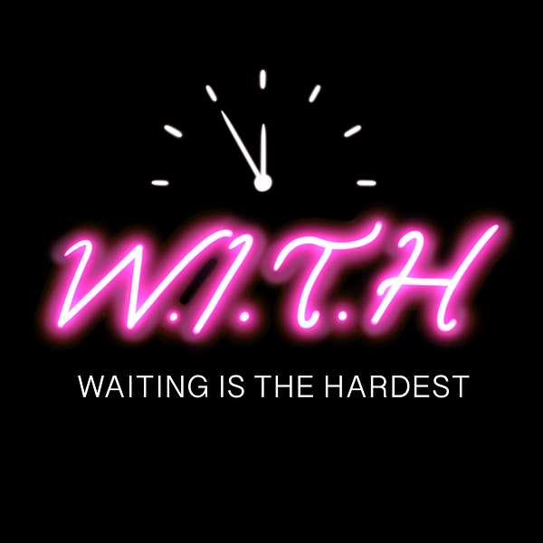 Waiting is the Hardest (W.I.T.H Podcast 🎙) Podcast Artwork Image