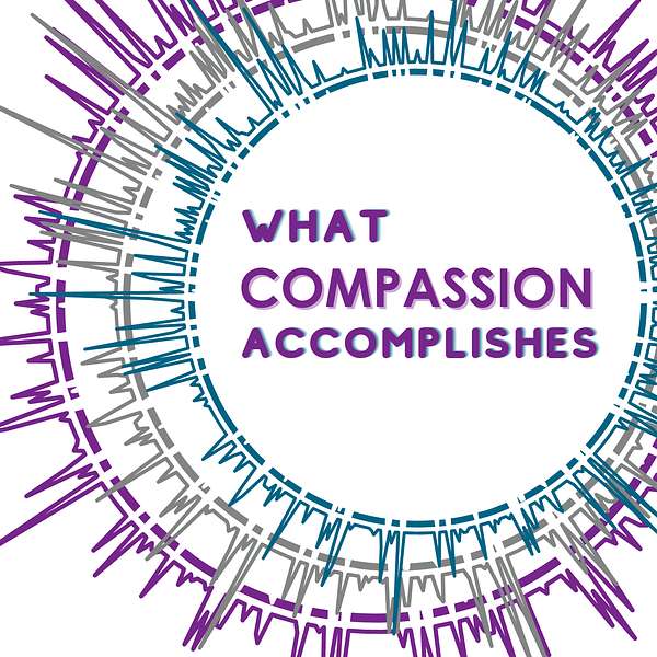 What Compassion Accomplishes Podcast Artwork Image