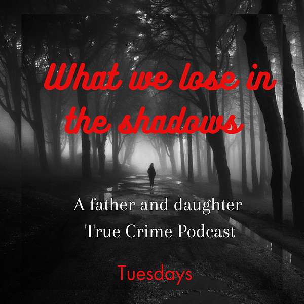 What we lose in the Shadows (A father and daughter True Crime Podcast) Podcast Artwork Image