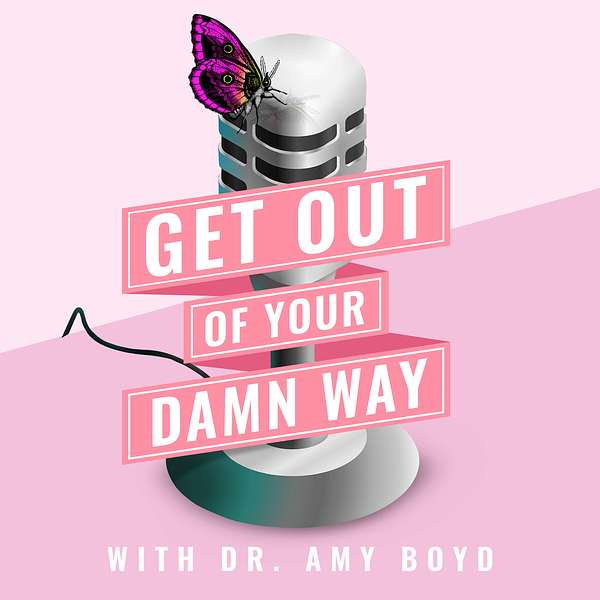 Get Out of Your Damn Way with Dr. Amy Boyd Podcast Artwork Image