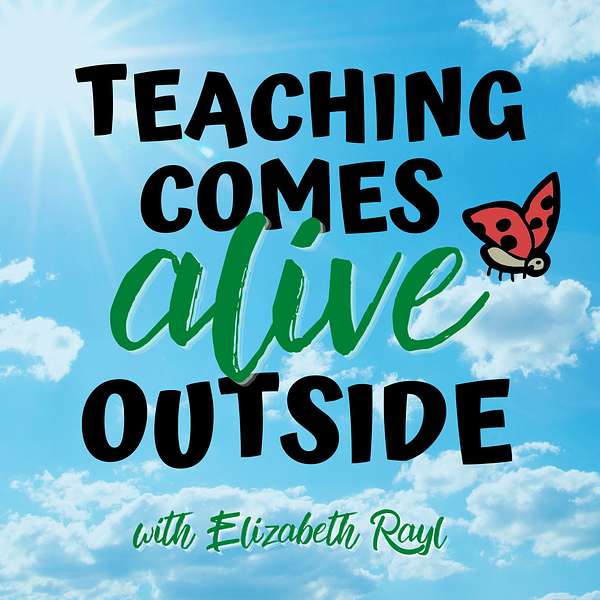 Teaching Comes Alive Outside with Elizabeth Rayl  Podcast Artwork Image