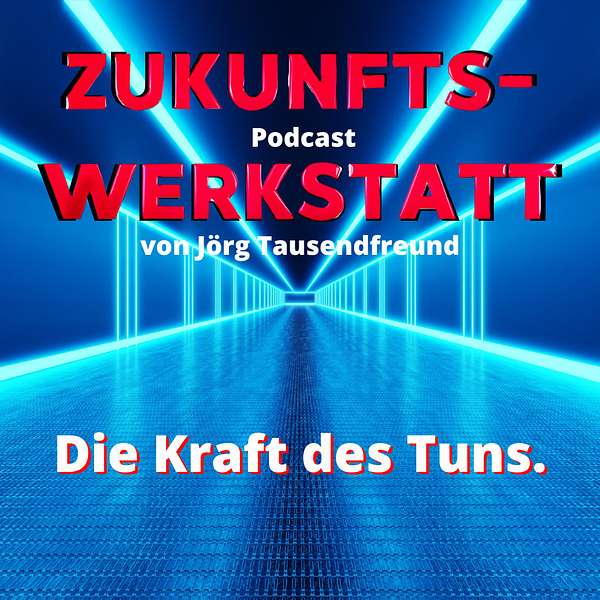 DIE ZUNKUNFTSWERKSTATT - Die Kraft des Tuns. Podcast Artwork Image