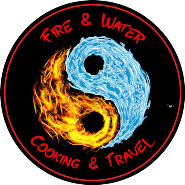Fire and Water Cooking and Travel - The Fusion of Food, Cooking, and Travel   Podcast Artwork Image