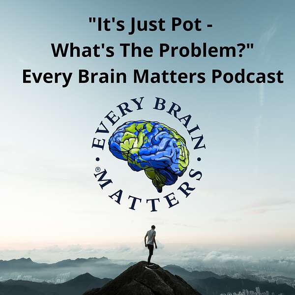 "It's Just Pot - What's The Problem?" - Every Brain Matters Podcast Podcast Artwork Image