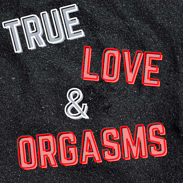 True Love And Orgasms Podcast Podcast Artwork Image