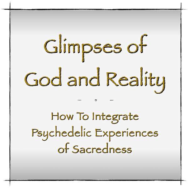 Glimpses of God and Reality - How To Integrate Psychedelic Experiences of Sacredness Podcast Artwork Image