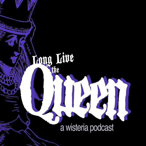 Long Live the Queen (A Wisteria podcast) Podcast Artwork Image