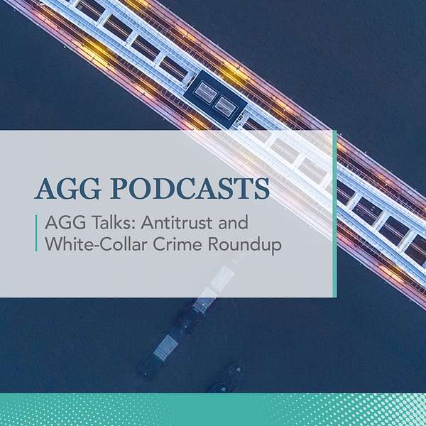 AGG Talks: Antitrust and White-Collar Crime Roundup  Podcast Artwork Image