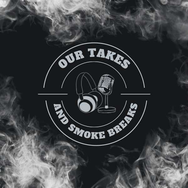 Our Takes and Smoke Breaks Podcast Artwork Image