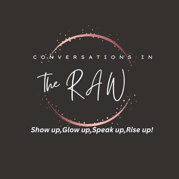 Conversations in The RAW--Show up,Glow up,Speak up,Rise up! Podcast Artwork Image