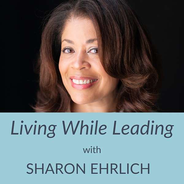 Living While Leading with Sharon Ehrlich Podcast Artwork Image