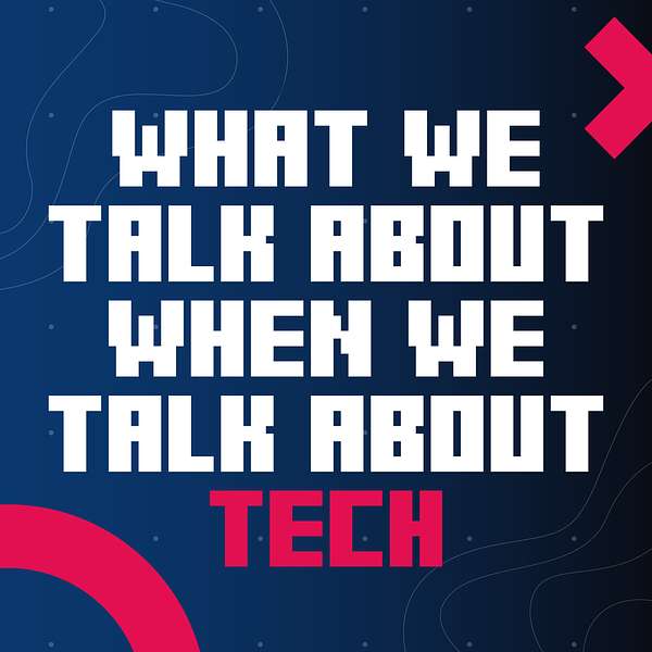 What We Talk About When We Talk About Tech Podcast Artwork Image