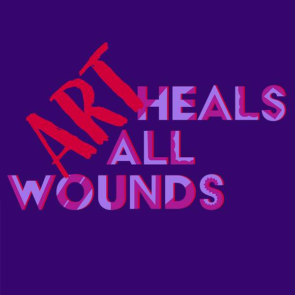 Art Heals All Wounds Podcast Artwork Image