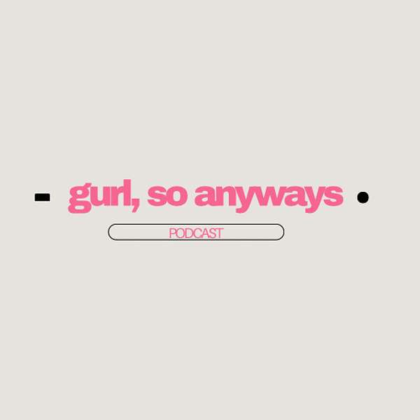 Gurl So Anyways Podcast Podcast Artwork Image