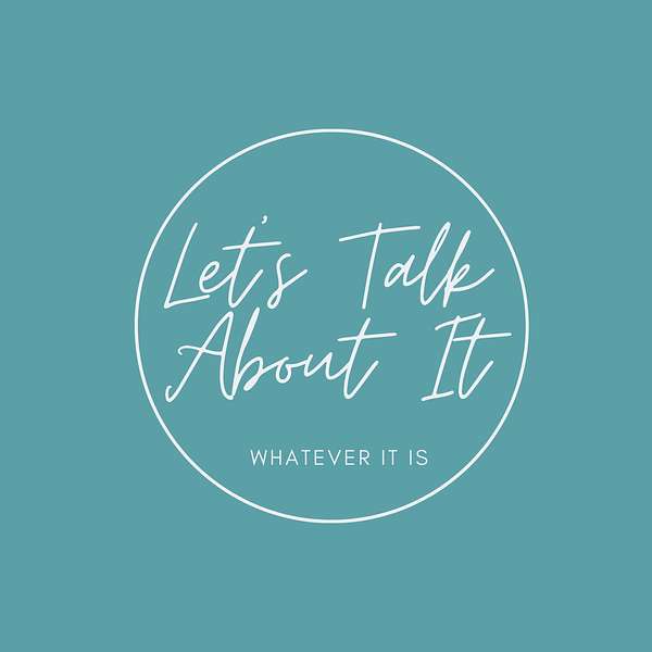 Let's Talk About It: Whatever "It" Is Podcast Artwork Image