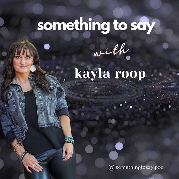 Something to Say with Kayla Roop Podcast Artwork Image