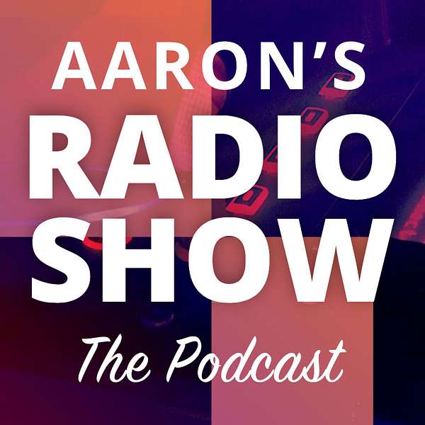 Aaron's Radio Show – The Podcast Podcast Artwork Image