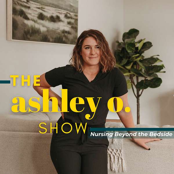 The Ashley O Show: Nursing Beyond the Bedside Podcast Artwork Image