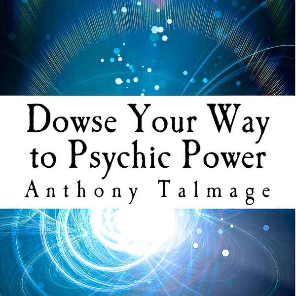 Dowse Your Way To Psychic Power, by Anthony Talmage  - The ultimate short cut to other dimensions Podcast Artwork Image