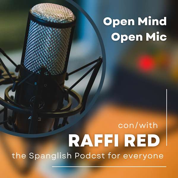 Open Mind Open Mic con Raffi Red - The Spanglish podcast for everyone! Podcast Artwork Image
