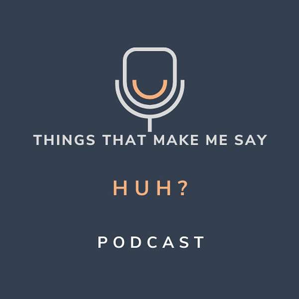 Things That Make Me Say "HUH" (in under 3 minutes) Podcast Artwork Image