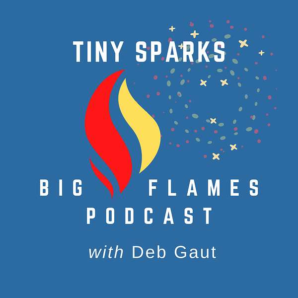 Tiny Sparks, Big Flames with Deb Gaut Podcast Artwork Image